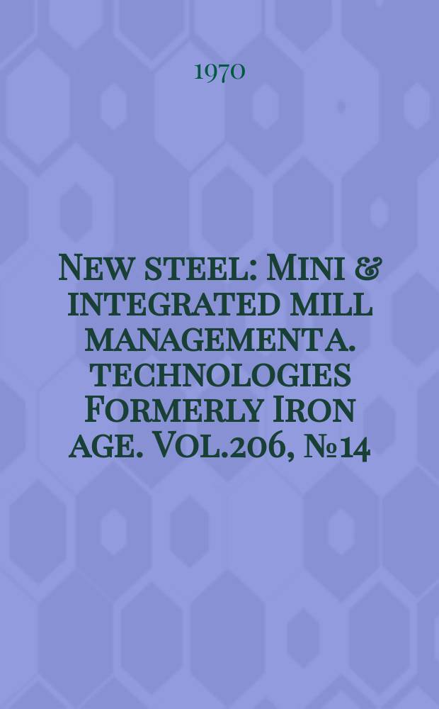 New steel : Mini & integrated mill management a. technologies [Formerly] Iron age. Vol.206, №14