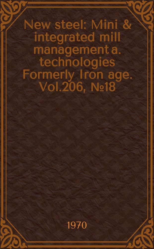 New steel : Mini & integrated mill management a. technologies [Formerly] Iron age. Vol.206, №18