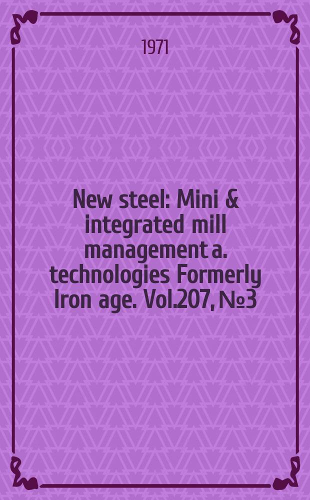 New steel : Mini & integrated mill management a. technologies [Formerly] Iron age. Vol.207, №3