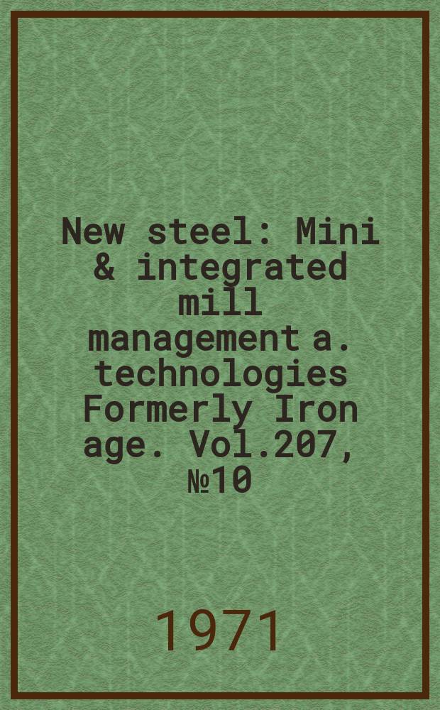 New steel : Mini & integrated mill management a. technologies [Formerly] Iron age. Vol.207, №10