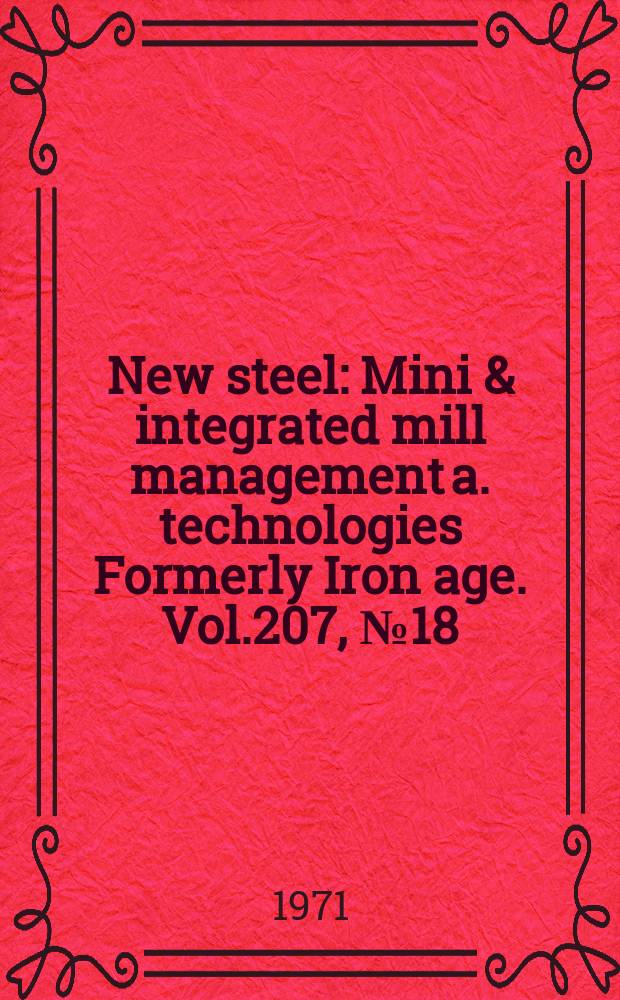 New steel : Mini & integrated mill management a. technologies [Formerly] Iron age. Vol.207, №18