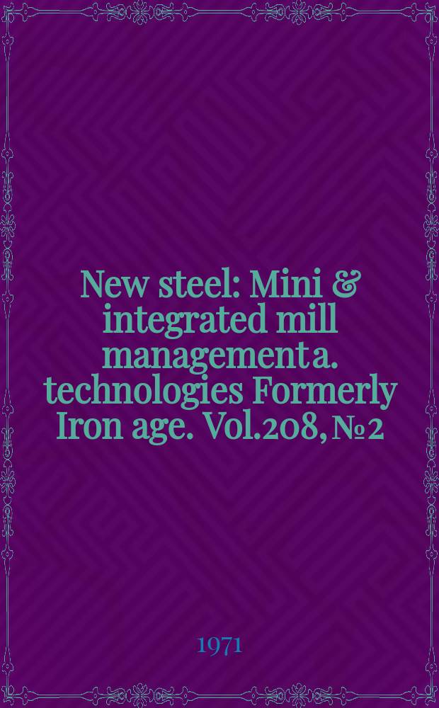 New steel : Mini & integrated mill management a. technologies [Formerly] Iron age. Vol.208, №2