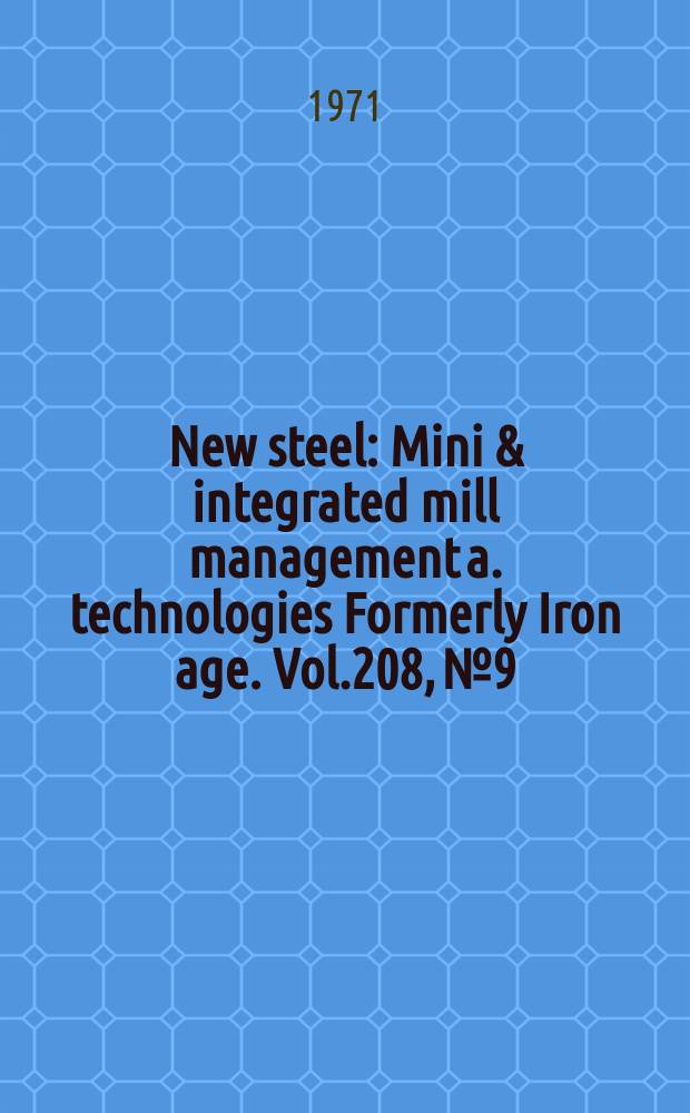 New steel : Mini & integrated mill management a. technologies [Formerly] Iron age. Vol.208, №9