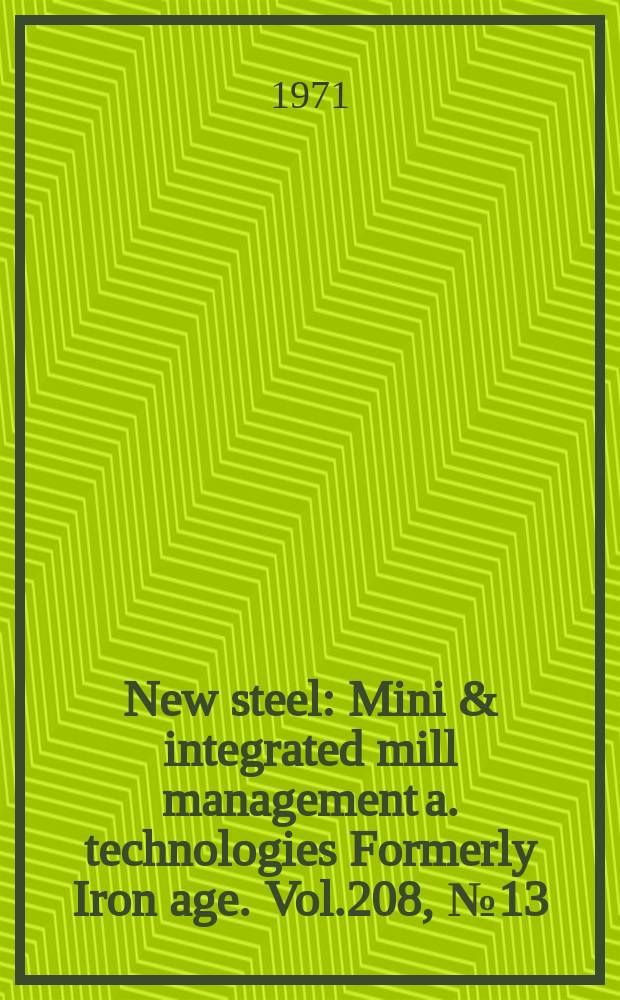 New steel : Mini & integrated mill management a. technologies [Formerly] Iron age. Vol.208, №13
