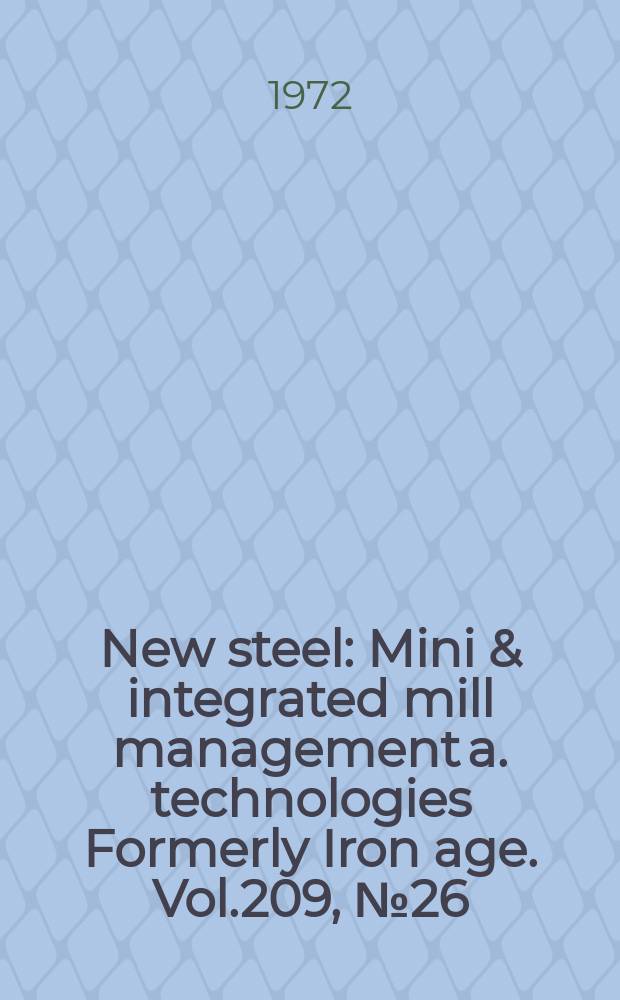 New steel : Mini & integrated mill management a. technologies [Formerly] Iron age. Vol.209, №26