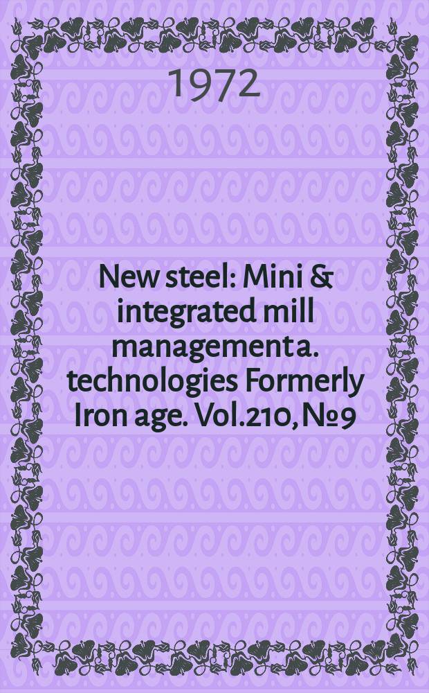 New steel : Mini & integrated mill management a. technologies [Formerly] Iron age. Vol.210, №9