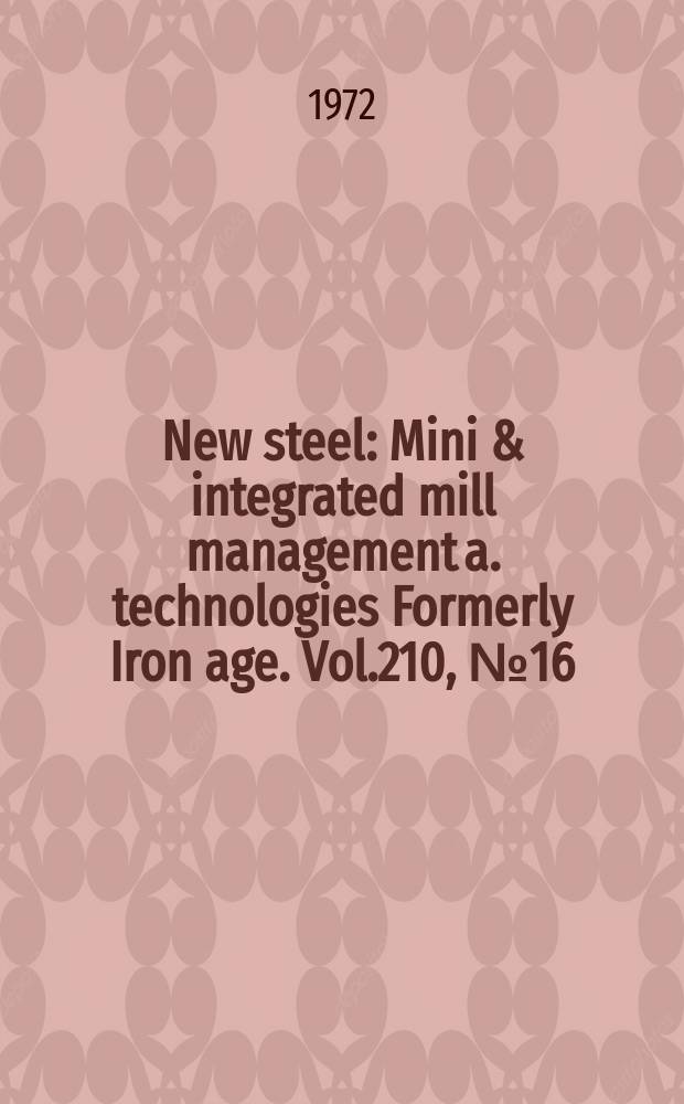 New steel : Mini & integrated mill management a. technologies [Formerly] Iron age. Vol.210, №16