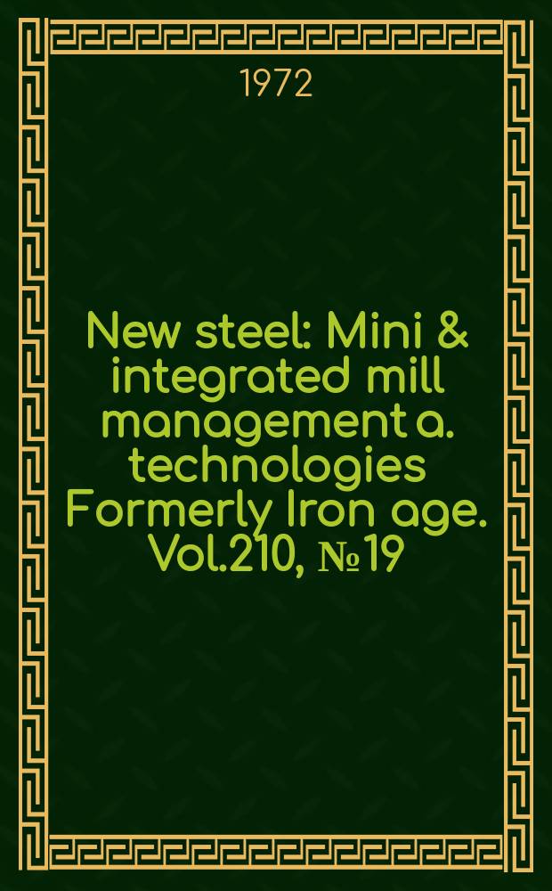 New steel : Mini & integrated mill management a. technologies [Formerly] Iron age. Vol.210, №19