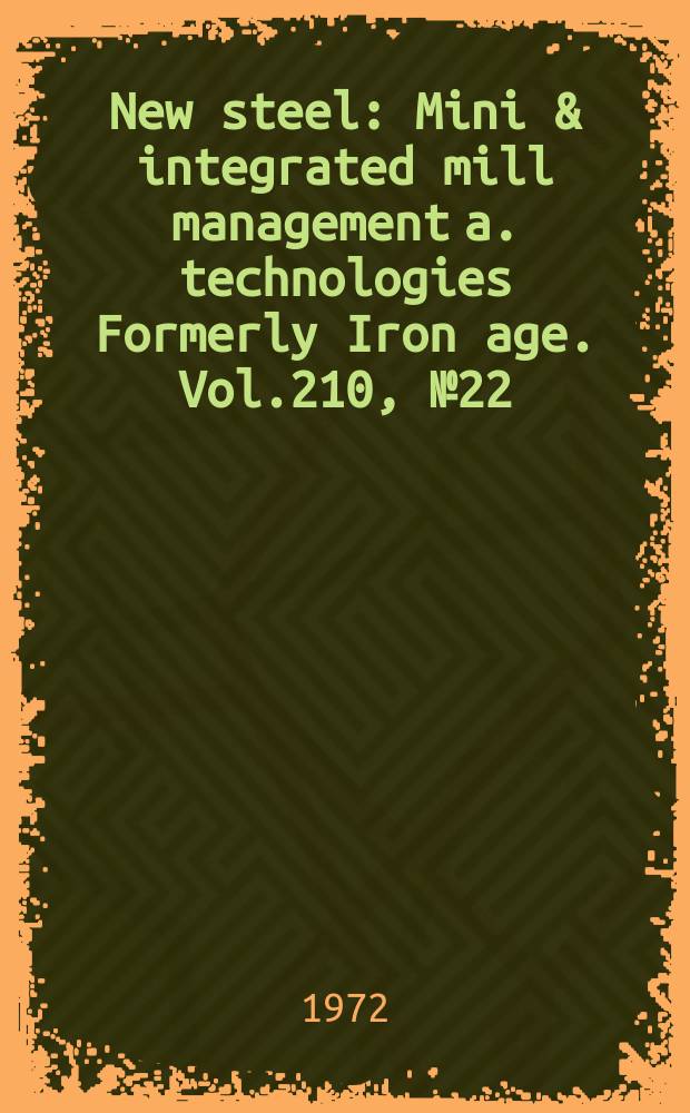 New steel : Mini & integrated mill management a. technologies [Formerly] Iron age. Vol.210, №22