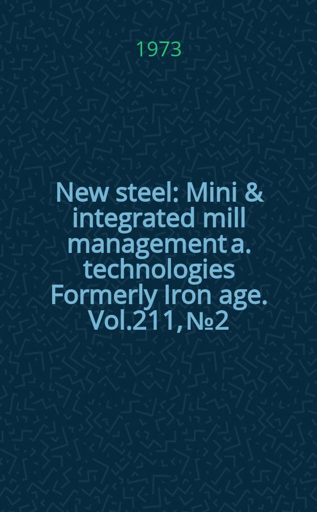 New steel : Mini & integrated mill management a. technologies [Formerly] Iron age. Vol.211, №2