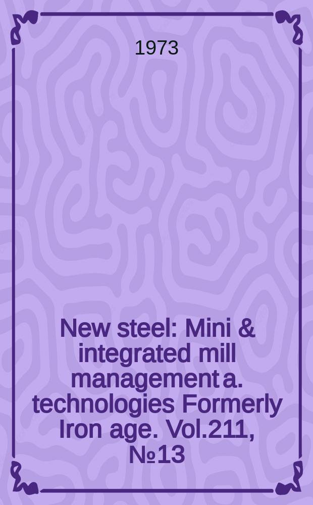 New steel : Mini & integrated mill management a. technologies [Formerly] Iron age. Vol.211, №13