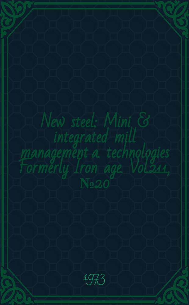 New steel : Mini & integrated mill management a. technologies [Formerly] Iron age. Vol.211, №20