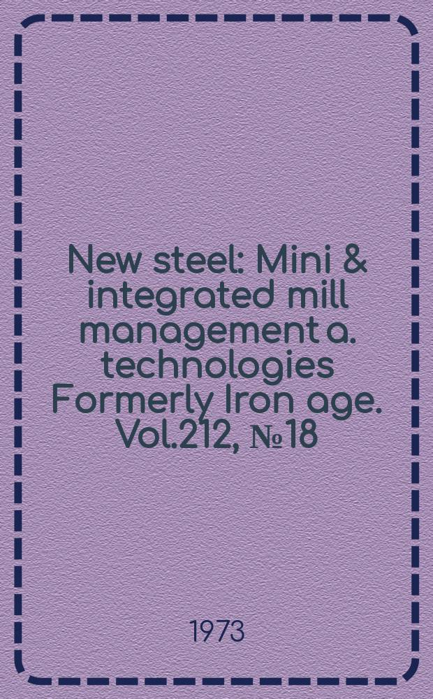 New steel : Mini & integrated mill management a. technologies [Formerly] Iron age. Vol.212, №18