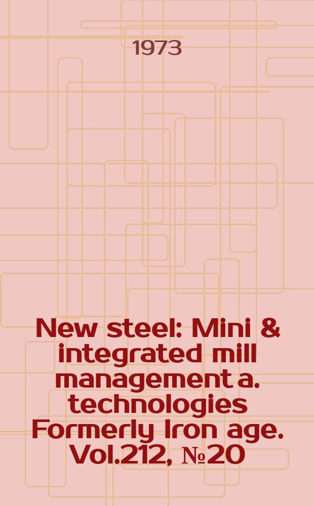 New steel : Mini & integrated mill management a. technologies [Formerly] Iron age. Vol.212, №20