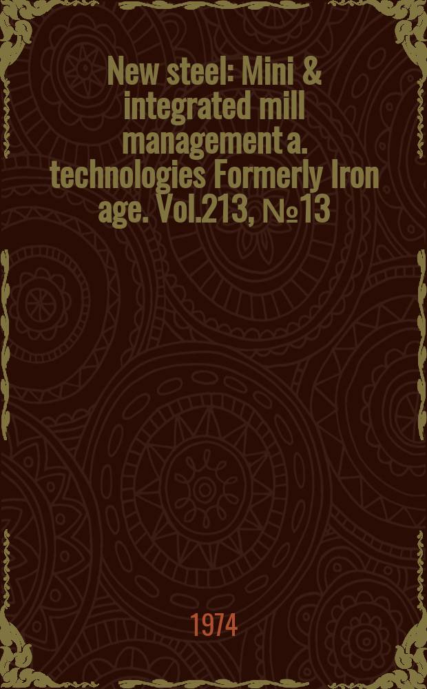 New steel : Mini & integrated mill management a. technologies [Formerly] Iron age. Vol.213, №13