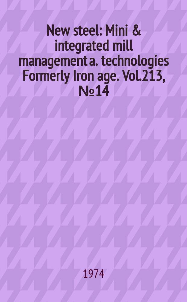New steel : Mini & integrated mill management a. technologies [Formerly] Iron age. Vol.213, №14