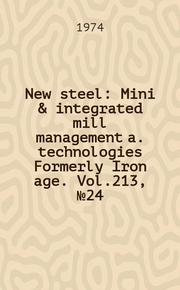 New steel : Mini & integrated mill management a. technologies [Formerly] Iron age. Vol.213, №24