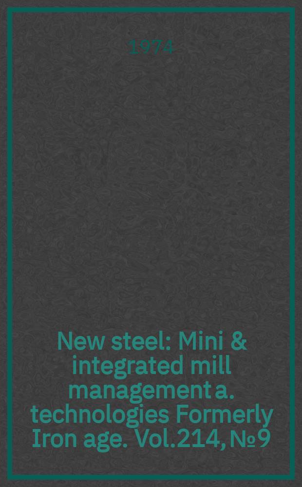 New steel : Mini & integrated mill management a. technologies [Formerly] Iron age. Vol.214, №9