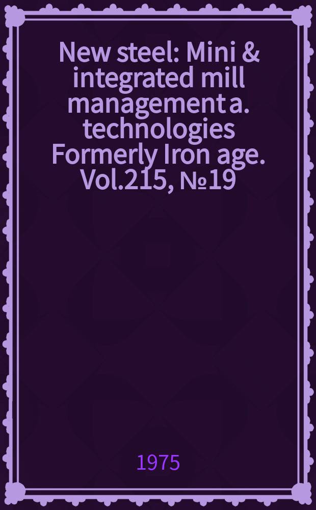 New steel : Mini & integrated mill management a. technologies [Formerly] Iron age. Vol.215, №19