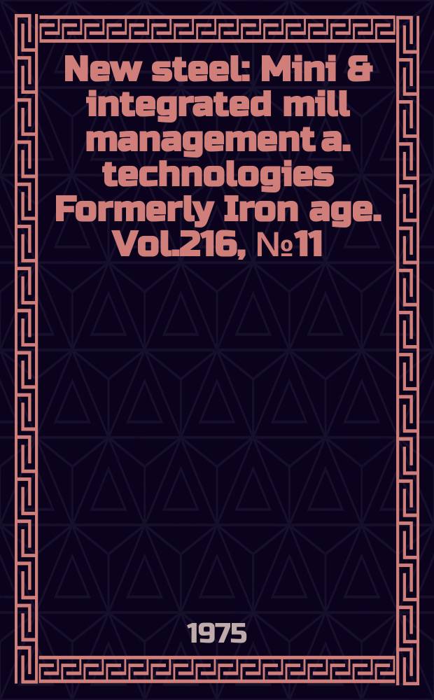 New steel : Mini & integrated mill management a. technologies [Formerly] Iron age. Vol.216, №11