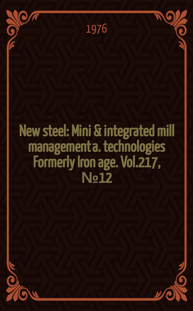 New steel : Mini & integrated mill management a. technologies [Formerly] Iron age. Vol.217, №12