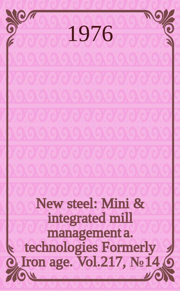 New steel : Mini & integrated mill management a. technologies [Formerly] Iron age. Vol.217, №14
