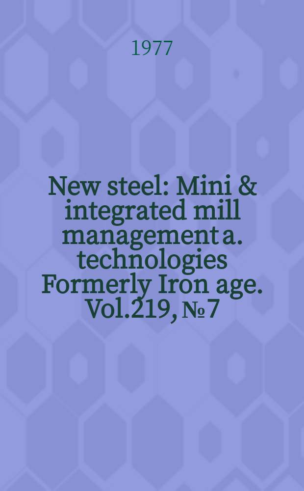 New steel : Mini & integrated mill management a. technologies [Formerly] Iron age. Vol.219, №7