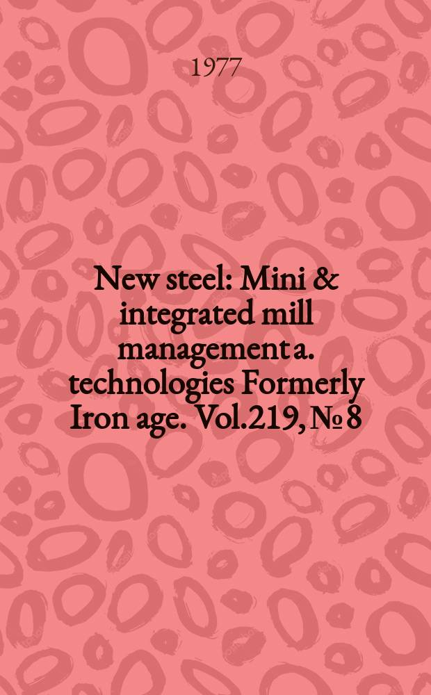 New steel : Mini & integrated mill management a. technologies [Formerly] Iron age. Vol.219, №8