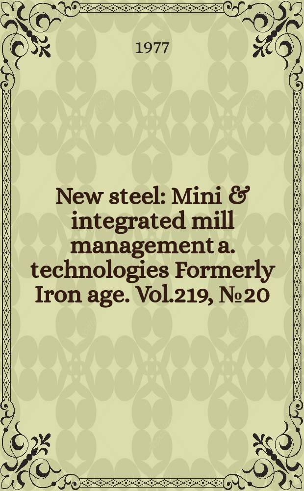 New steel : Mini & integrated mill management a. technologies [Formerly] Iron age. Vol.219, №20
