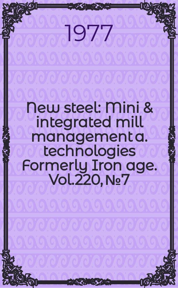 New steel : Mini & integrated mill management a. technologies [Formerly] Iron age. Vol.220, №7