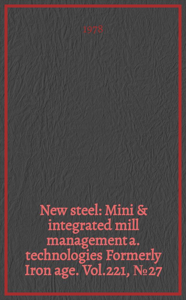 New steel : Mini & integrated mill management a. technologies [Formerly] Iron age. Vol.221, №27