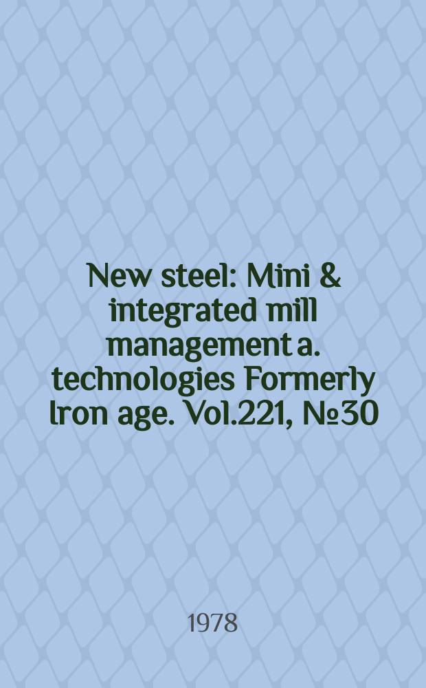 New steel : Mini & integrated mill management a. technologies [Formerly] Iron age. Vol.221, №30