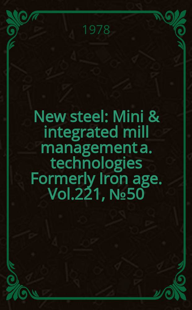 New steel : Mini & integrated mill management a. technologies [Formerly] Iron age. Vol.221, №50