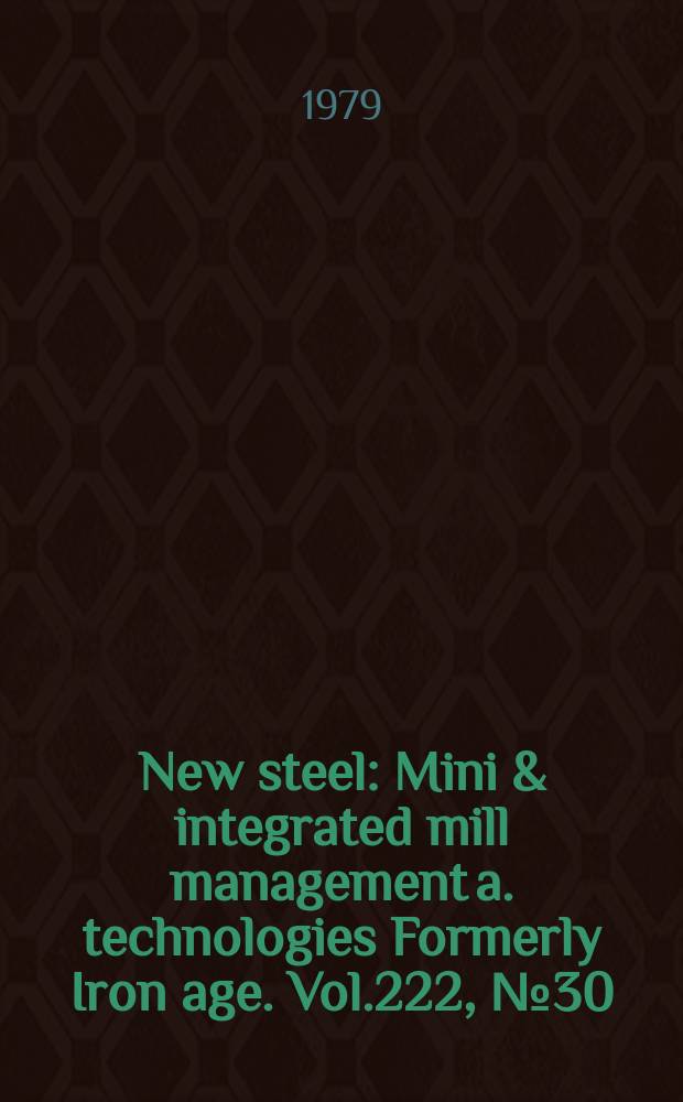 New steel : Mini & integrated mill management a. technologies [Formerly] Iron age. Vol.222, №30
