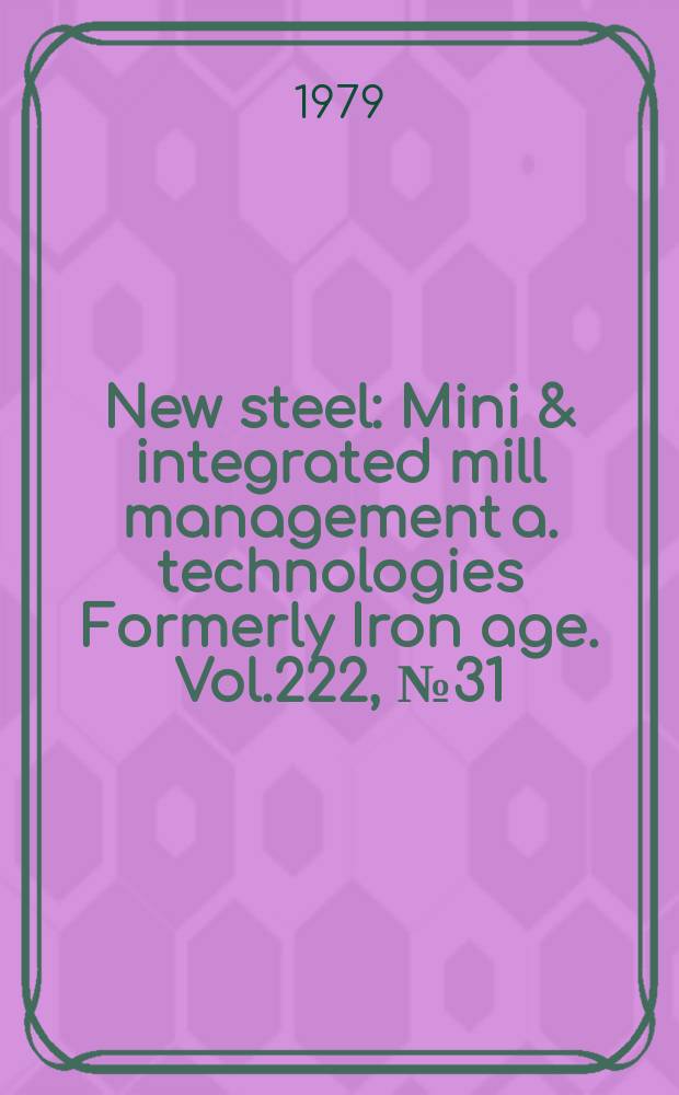 New steel : Mini & integrated mill management a. technologies [Formerly] Iron age. Vol.222, №31