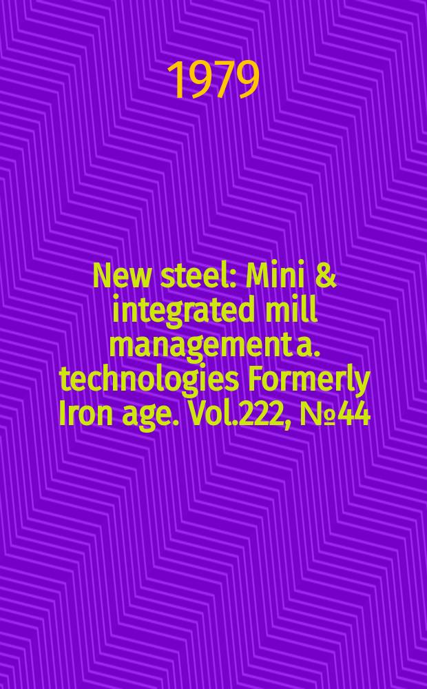 New steel : Mini & integrated mill management a. technologies [Formerly] Iron age. Vol.222, №44