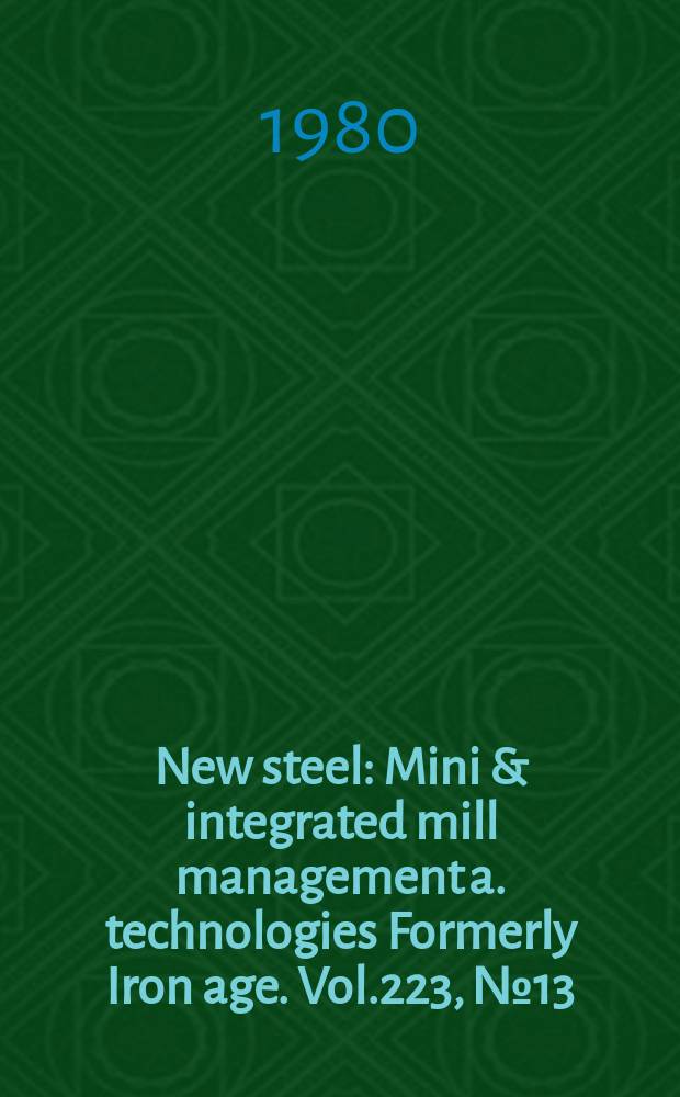 New steel : Mini & integrated mill management a. technologies [Formerly] Iron age. Vol.223, №13