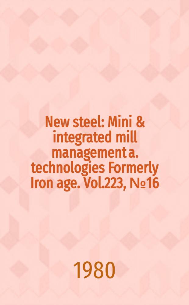 New steel : Mini & integrated mill management a. technologies [Formerly] Iron age. Vol.223, №16