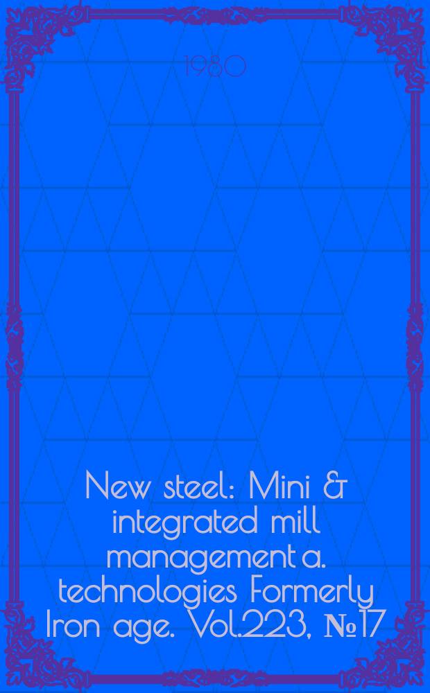 New steel : Mini & integrated mill management a. technologies [Formerly] Iron age. Vol.223, №17