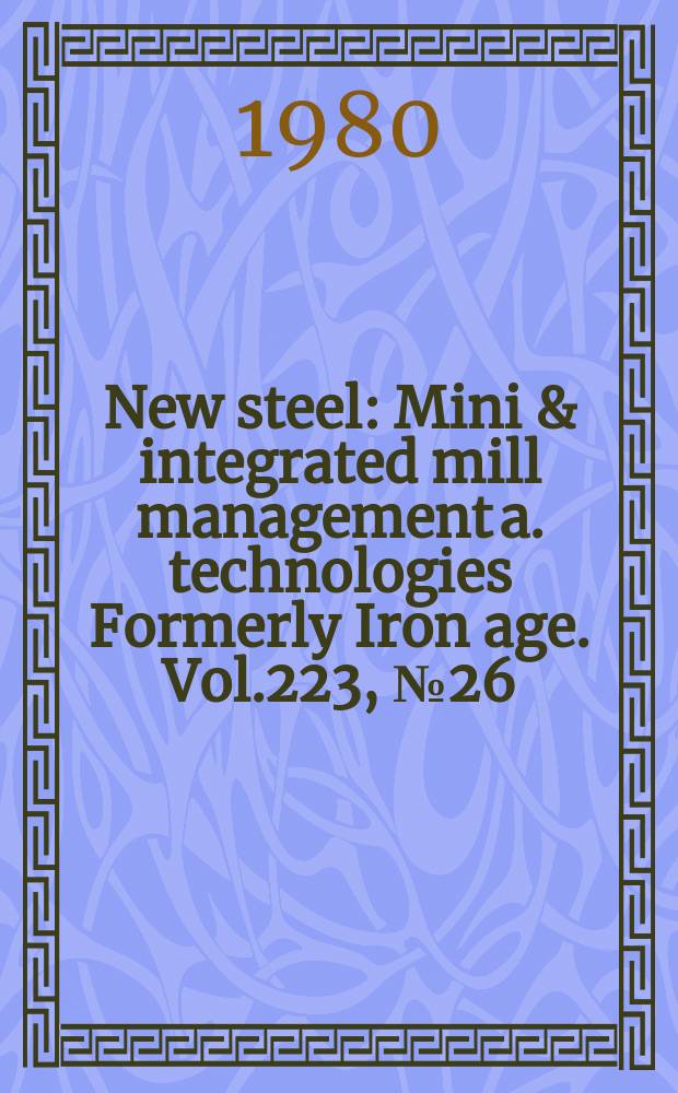 New steel : Mini & integrated mill management a. technologies [Formerly] Iron age. Vol.223, №26