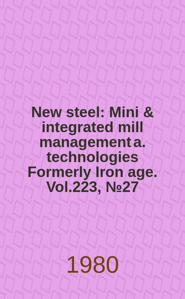 New steel : Mini & integrated mill management a. technologies [Formerly] Iron age. Vol.223, №27