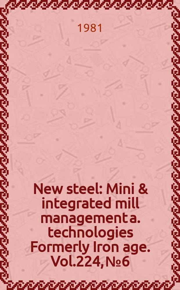 New steel : Mini & integrated mill management a. technologies [Formerly] Iron age. Vol.224, №6