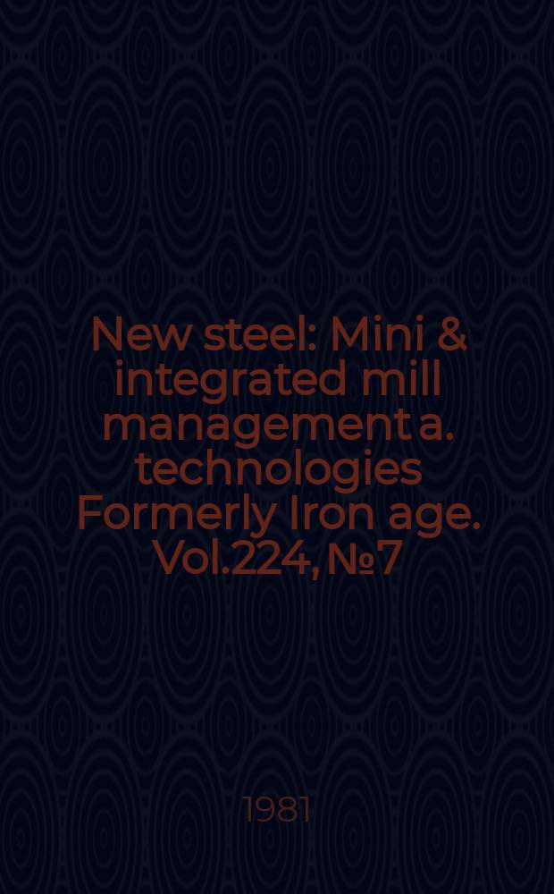 New steel : Mini & integrated mill management a. technologies [Formerly] Iron age. Vol.224, №7