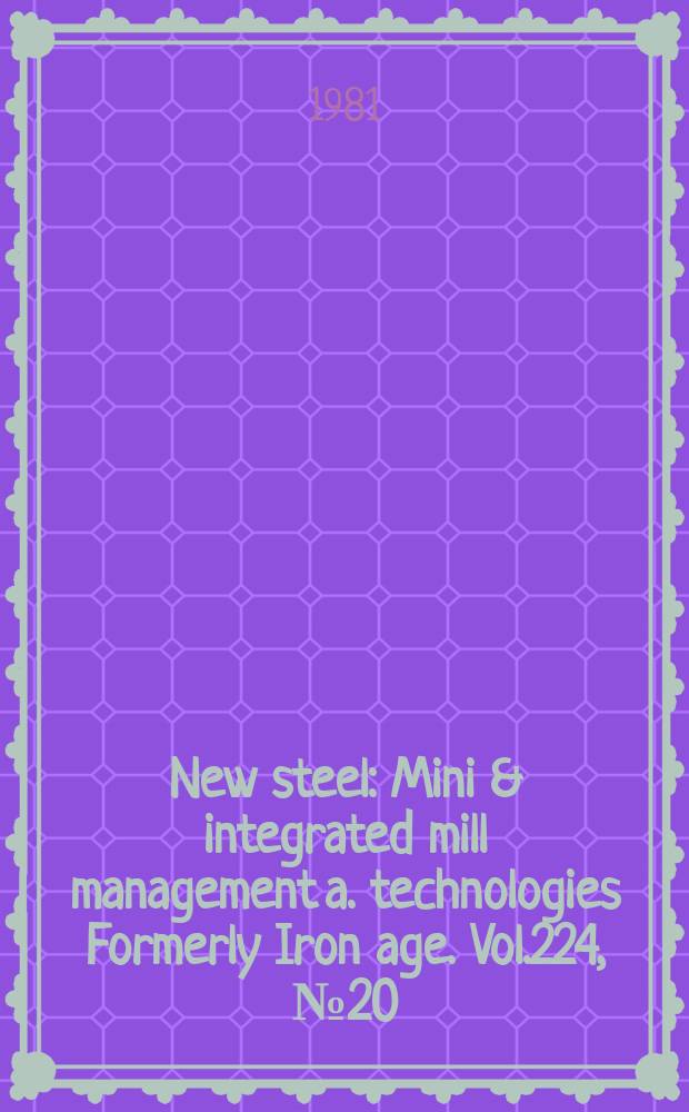 New steel : Mini & integrated mill management a. technologies [Formerly] Iron age. Vol.224, №20