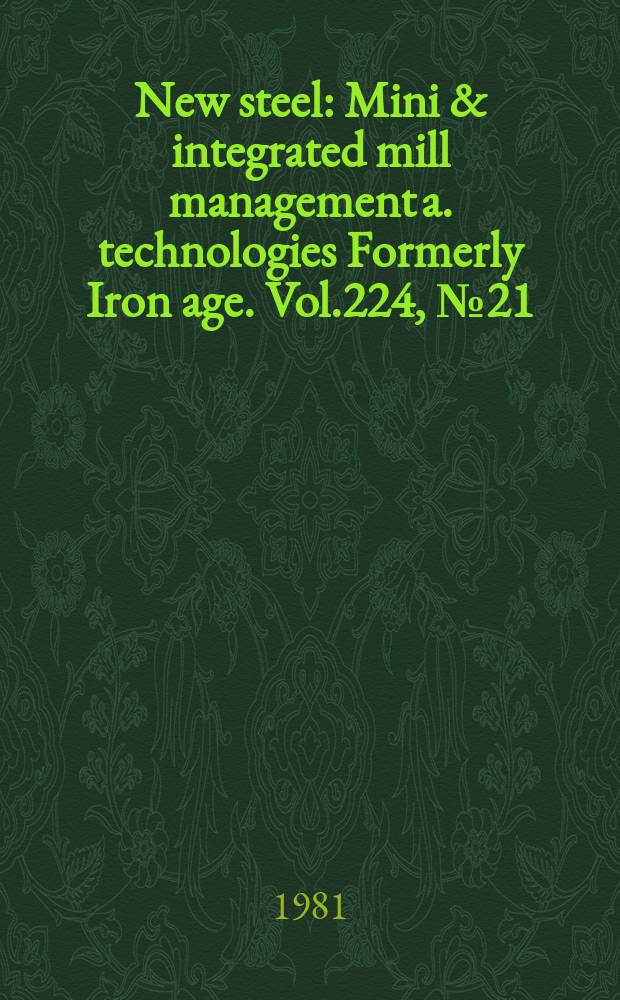 New steel : Mini & integrated mill management a. technologies [Formerly] Iron age. Vol.224, №21