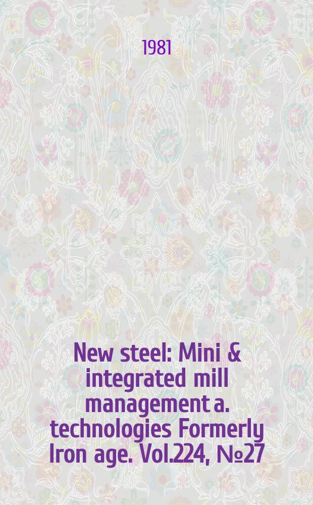 New steel : Mini & integrated mill management a. technologies [Formerly] Iron age. Vol.224, №27