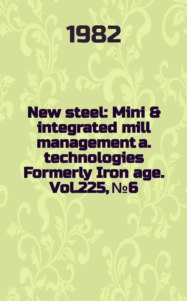 New steel : Mini & integrated mill management a. technologies [Formerly] Iron age. Vol.225, №6