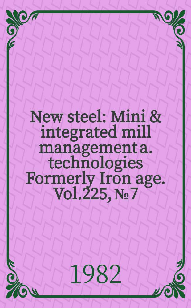 New steel : Mini & integrated mill management a. technologies [Formerly] Iron age. Vol.225, №7