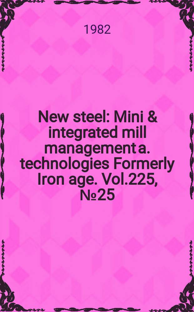 New steel : Mini & integrated mill management a. technologies [Formerly] Iron age. Vol.225, №25