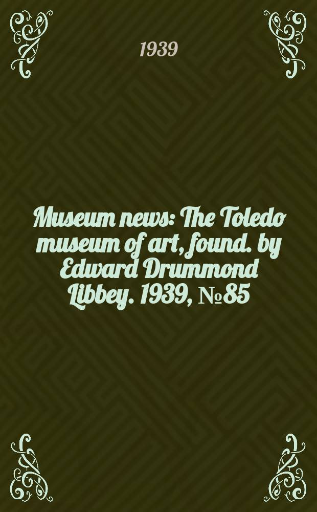 Museum news : The Toledo museum of art, found. by Edward Drummond Libbey. 1939, №85